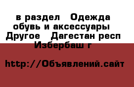  в раздел : Одежда, обувь и аксессуары » Другое . Дагестан респ.,Избербаш г.